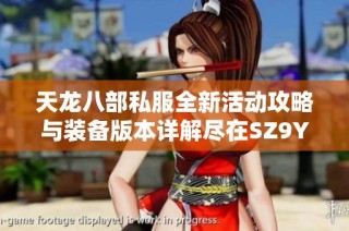 天龙八部私服全新活动攻略与装备版本详解尽在SZ9YI游戏站一站搞定