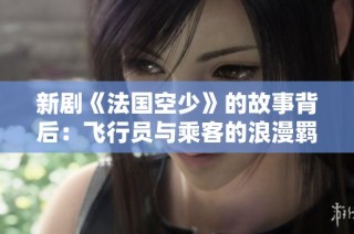 新剧《法国空少》的故事背后：飞行员与乘客的浪漫羁绊与人生考验