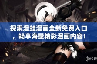探索漫蛙漫画全新免费入口，畅享海量精彩漫画内容！