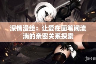 深情漫绘：让爱在画笔间流淌的亲密关系探索