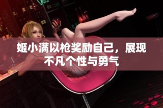 姬小满以枪奖励自己，展现不凡个性与勇气