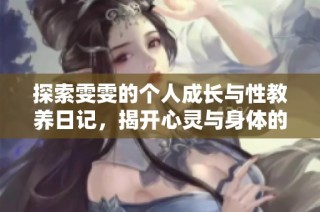 探索雯雯的个人成长与性教养日记，揭开心灵与身体的秘密