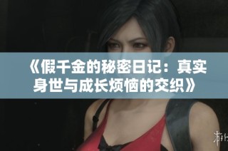 《假千金的秘密日记：真实身世与成长烦恼的交织》