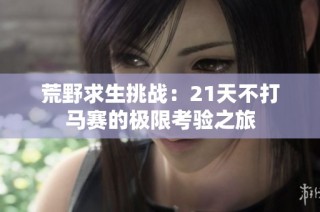 荒野求生挑战：21天不打马赛的极限考验之旅