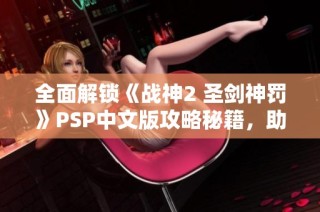 全面解锁《战神2 圣剑神罚》PSP中文版攻略秘籍，助你轻松闯关