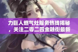 力巨人燃气灶服务热线揭秘，关注二零二四金融街最新动态