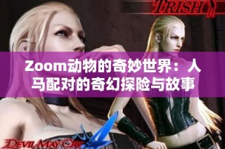 Zoom动物的奇妙世界：人马配对的奇幻探险与故事
