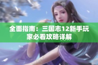 全面指南：三国志12新手玩家必看攻略详解