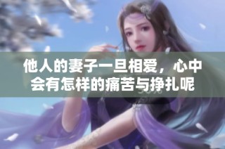 他人的妻子一旦相爱，心中会有怎样的痛苦与挣扎呢