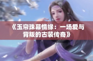 《玉帘珠幕情缘：一场爱与背叛的古装传奇》