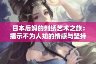 日本后妈的刺绣艺术之旅：揭示不为人知的情感与坚持