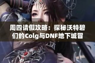 周四请假攻略：探秘沃特碧们的Colg与DNF地下城冒险