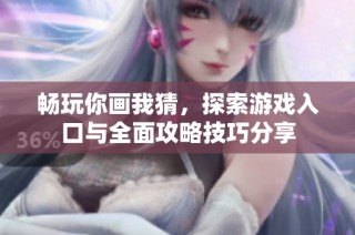 畅玩你画我猜，探索游戏入口与全面攻略技巧分享