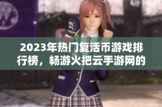 2023年热门复活币游戏排行榜，畅游火把云手游网的精彩世界
