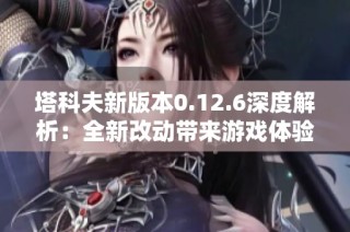 塔科夫新版本0.12.6深度解析：全新改动带来游戏体验颠覆