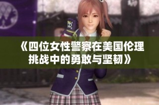 《四位女性警察在美国伦理挑战中的勇敢与坚韧》
