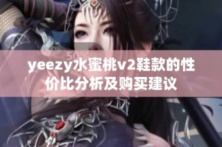 yeezy水蜜桃v2鞋款的性价比分析及购买建议