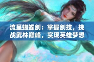 流星蝴蝶剑：掌握剑技，挑战武林巅峰，实现英雄梦想