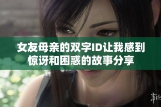 女友母亲的双字ID让我感到惊讶和困惑的故事分享