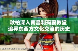 秋柏深入南昌利玛窦教堂 追寻东西方文化交流的历史足迹