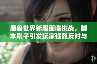 魔兽世界新服面临挑战，脚本刷子引发玩家强烈反对与怒火
