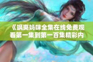 《飒爽妈咪全集在线免费观看第一集到第一百集精彩内容回顾》