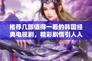 推荐几部值得一看的韩国经典电视剧，精彩剧情引人入胜