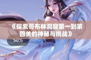 《探索哥布林洞窟第一到第四关的神秘与挑战》