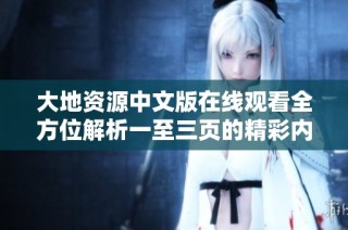 大地资源中文版在线观看全方位解析一至三页的精彩内容与特点