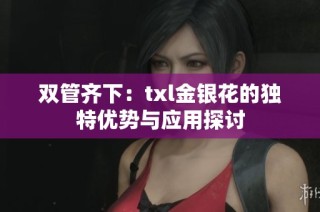 双管齐下：txl金银花的独特优势与应用探讨