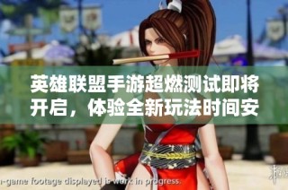 英雄联盟手游超燃测试即将开启，体验全新玩法时间安排曝光