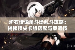 炉石传说角斗场乱斗攻略：揭秘顶尖卡组搭配与策略技巧
