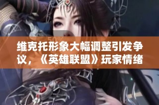维克托形象大幅调整引发争议，《英雄联盟》玩家情绪高涨表示不满与失望