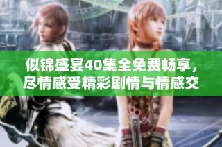 似锦盛宴40集全免费畅享，尽情感受精彩剧情与情感交织