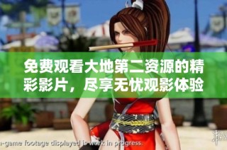 免费观看大地第二资源的精彩影片，尽享无忧观影体验