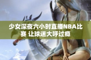 少女深夜六小时直播NBA比赛 让球迷大呼过瘾