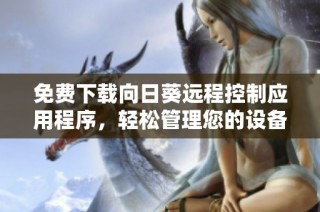 免费下载向日葵远程控制应用程序，轻松管理您的设备与远程操作