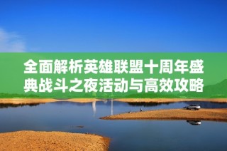 全面解析英雄联盟十周年盛典战斗之夜活动与高效攻略技巧