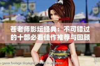 苍老师影坛经典：不可错过的十部必看佳作推荐与回顾
