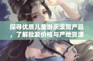 探寻优质儿童游乐滚筒产品，了解批发价格与产地货源信息一站式服务