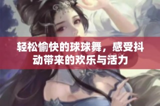 轻松愉快的球球舞，感受抖动带来的欢乐与活力