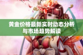 黄金价格最新实时动态分析与市场趋势解读
