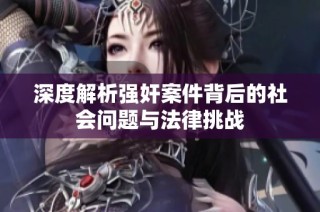 深度解析强奸案件背后的社会问题与法律挑战