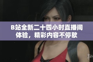 B站全新二十四小时直播间体验，精彩内容不停歇