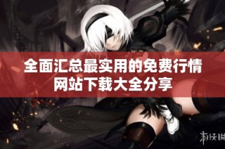 全面汇总最实用的免费行情网站下载大全分享