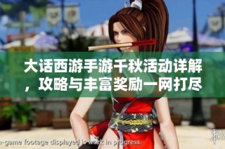 大话西游手游千秋活动详解，攻略与丰富奖励一网打尽