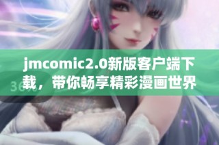 jmcomic2.0新版客户端下载，带你畅享精彩漫画世界的全新体验