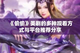 《偷偷》美剧的多种观看方式与平台推荐分享