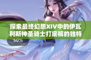探索最终幻想XIV中的伊瓦利斯神圣骑士打底裤的独特魅力与风采