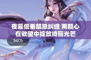 夜幕低垂禁忌纠缠 两颗心在欲望中绽放绮丽光芒